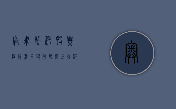 奥飞动漫股票，投资前景与市场潜力分析