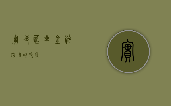 实时汇率，金融市场的脉搏