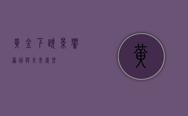 黄金下跌，影响、原因与未来展望