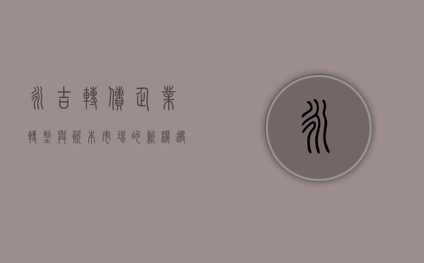 永吉转债，企业转型与资本市场的新机遇