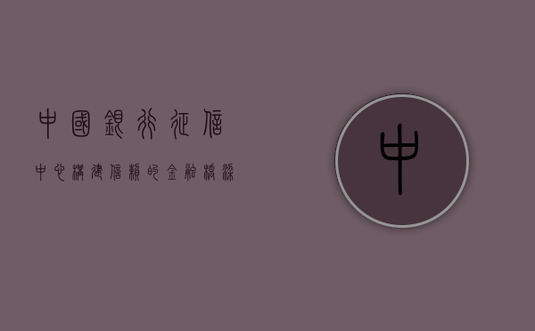 中国银行征信中心，构建信赖的金融桥梁