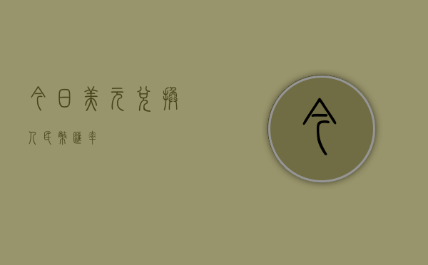 今日美元兑换人民币汇率