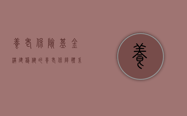养老保险基金，构建稳健的养老保障体系的基石