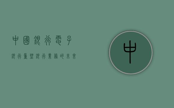 中国银行电子银行，重塑银行业务的未来之路