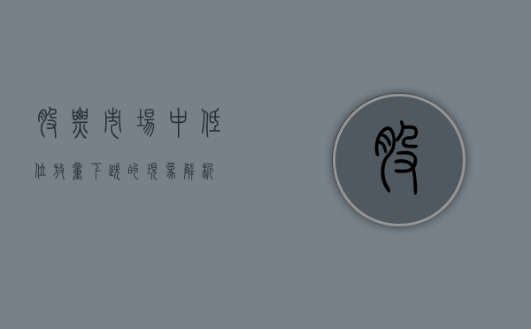 股票市场中低位放量下跌的现象解析