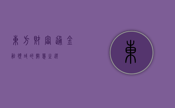 东方财富通，金融领域的智慧之选