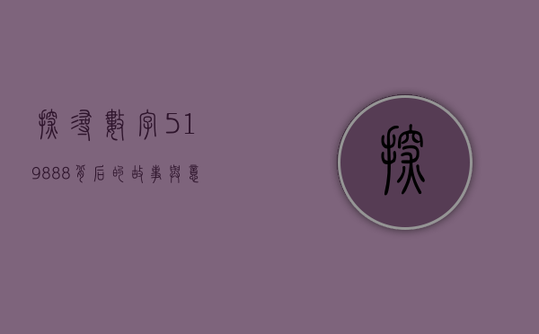 探寻数字519888背后的故事与意义