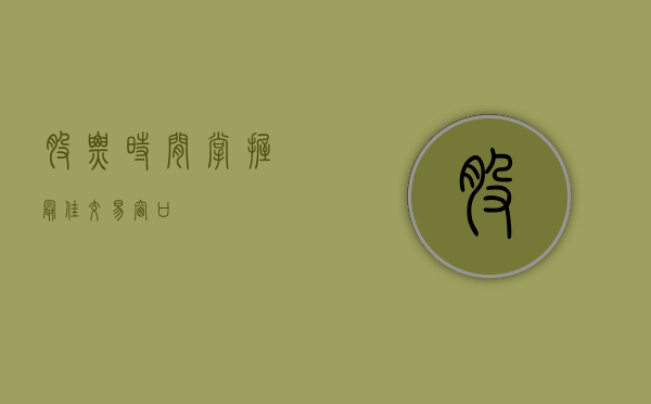 股票时间，掌握最佳交易窗口