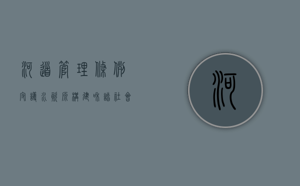 河道管理条例，守护水资源，构建和谐社会