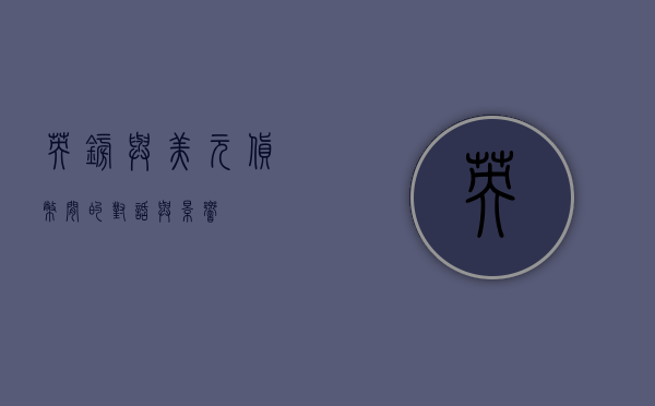 英镑与美元，货币间的对话与影响