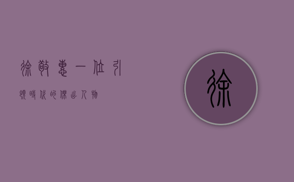 徐敬惠，一位引领时代的杰出人物