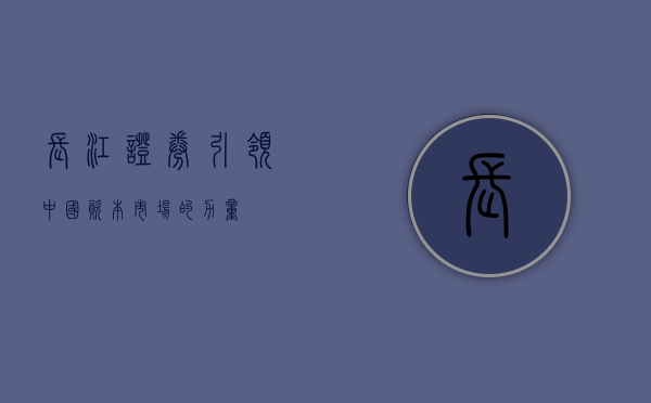 长江证券，引领中国资本市场的力量
