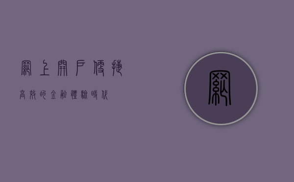 网上开户，便捷高效的金融体验时代