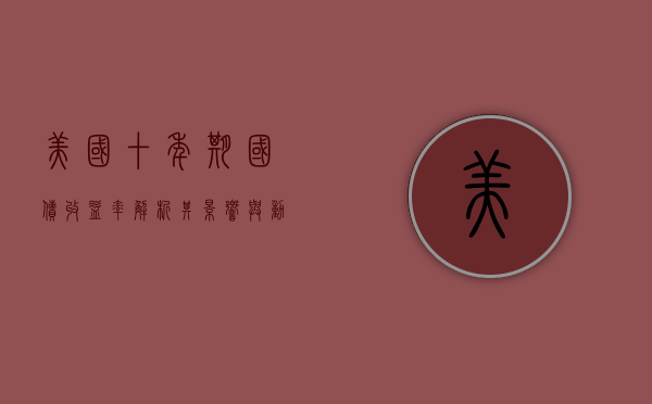 美国十年期国债收益率,解析其影响与动态