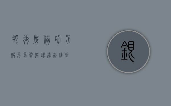 银行房贷，助力购房梦想，解读贷款细节