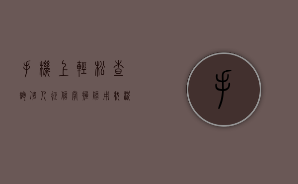手机上轻松查询个人征信，掌握信用状况