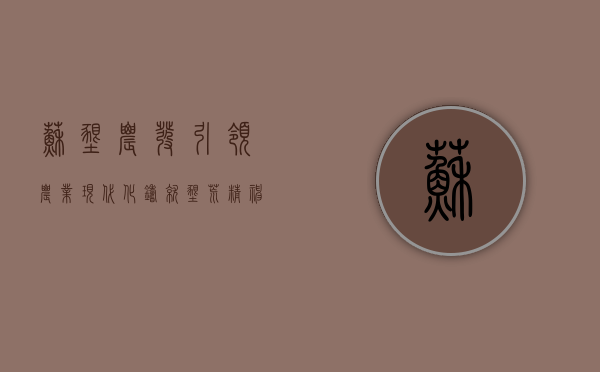 苏垦农发，引领农业现代化，铸就垦荒精神的典范