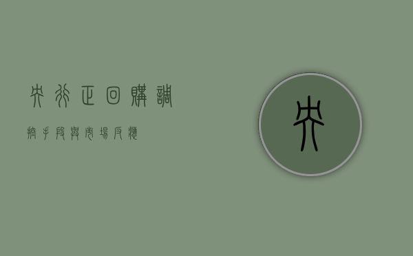 央行正回购，调控手段与市场反应