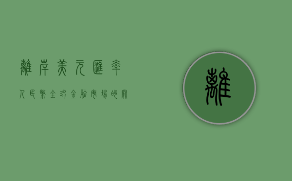 离岸美元汇率人民币，全球金融市场的关键动态