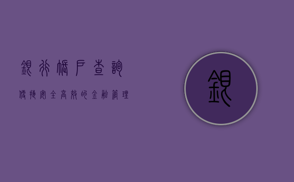 银行账户查询，便捷、安全、高效的金融管理方式