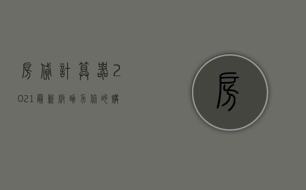 房贷计算器2021最新版，助力你的购房规划与财务决策