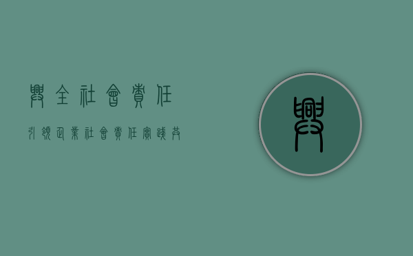 兴全社会责任，引领企业社会责任实践，共建和谐社会
