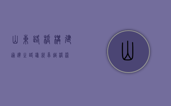 山东路桥，构建通达之路，铸就卓越桥梁