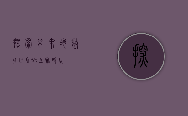 探索未来的数字世界，35互联时代