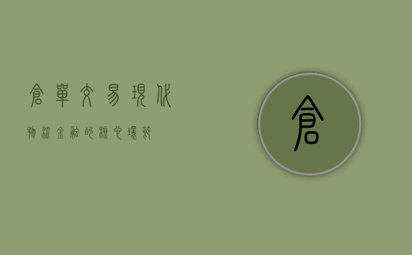 仓单交易，现代物流金融的核心驱动力