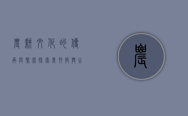 农耕文化的传承与繁荣，探索农村振兴之路