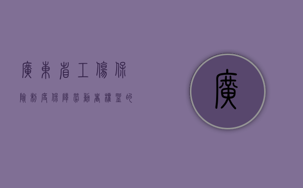 广东省工伤保险制度，保障劳动者权益的重要举措