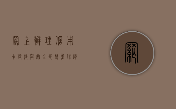 网上办理信用卡，便捷与安全的双重保障