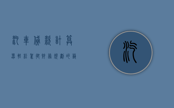 汽车贷款计算器，轻松驾驭财务规划的艺术