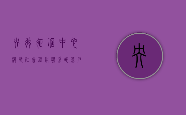 央行征信中心，构建社会信用体系的基石