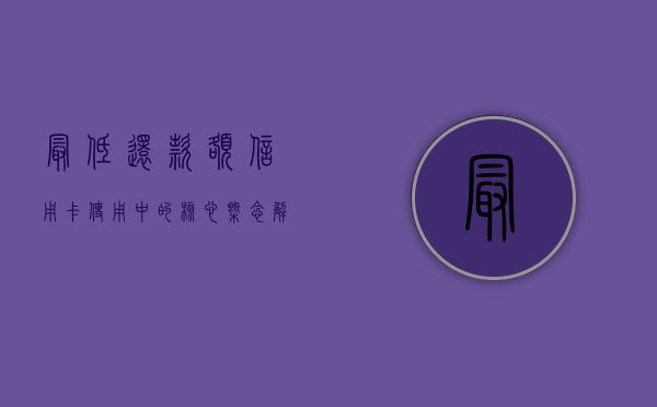 最低还款额，信用卡使用中的核心概念解析