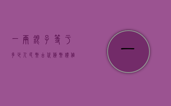 一两银子等于多少人民币，古代货币价值与现代人民币的转换探究