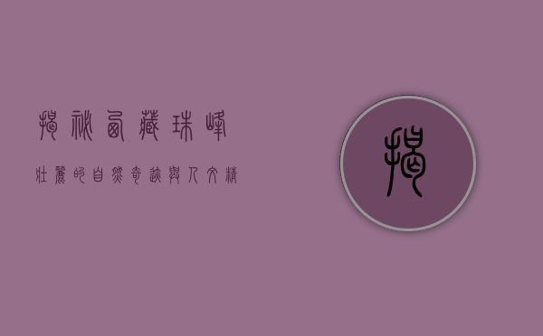 揭秘西藏珠峰,壮丽的自然奇迹与人文精神的交融之地