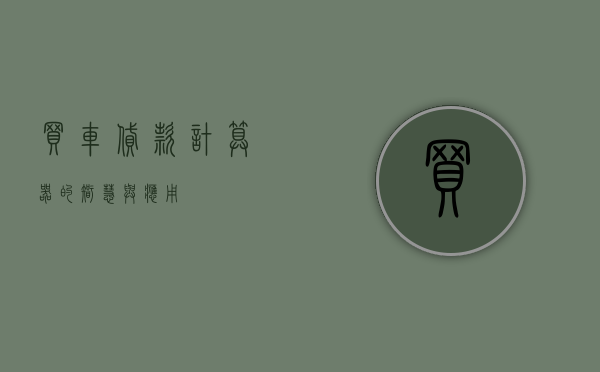 买车贷款计算器的智慧与应用
