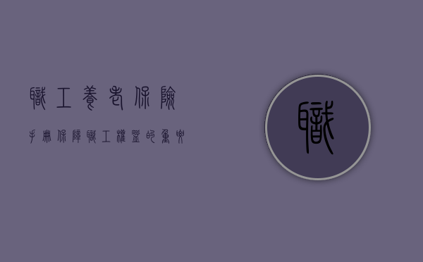职工养老保险手册，保障职工权益的重要工具