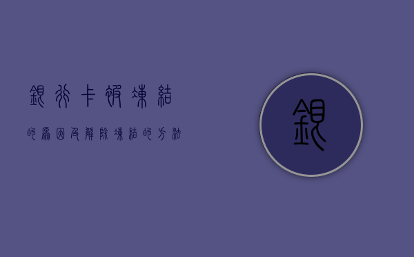 银行卡被冻结的原因及解除冻结的方法
