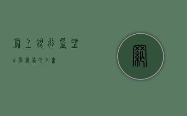 网上银行，重塑金融服务的未来