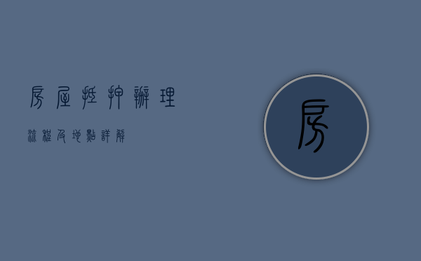 房屋抵押办理流程及地点详解