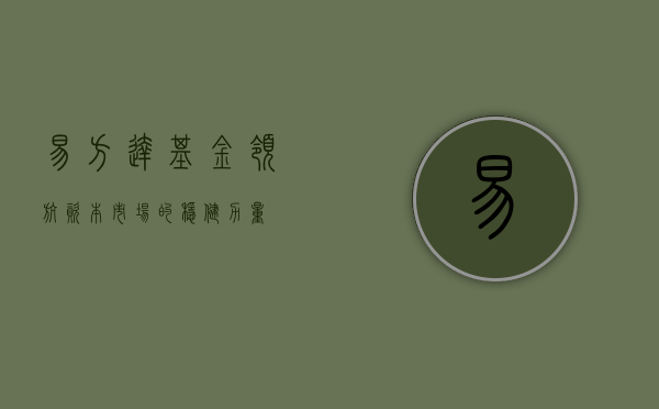 易方达基金，领航资本市场的稳健力量