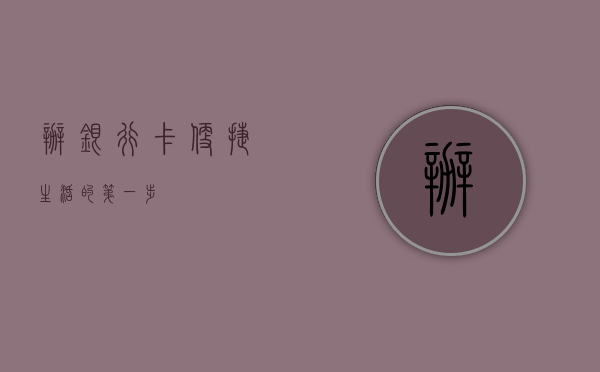 办银行卡，便捷生活的第一步