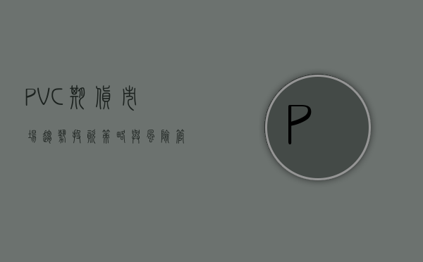 PVC期货，市场趋势、投资策略与风险管理