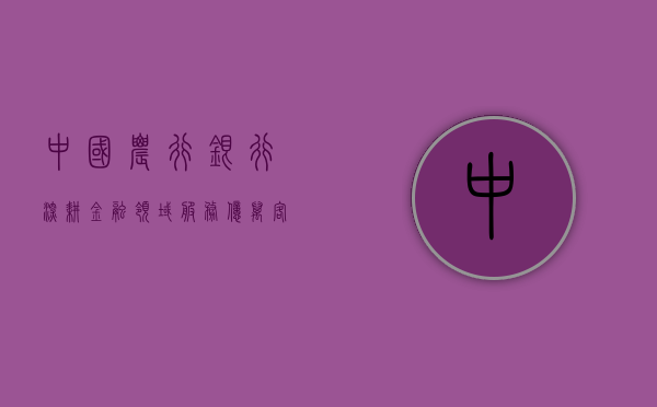 中国农行银行，深耕金融领域，服务亿万客户