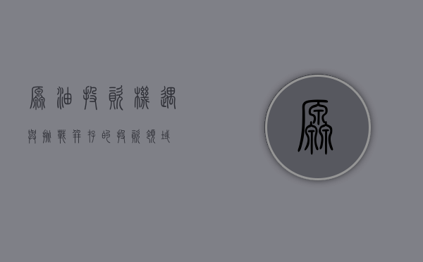 原油投资，机遇与挑战并存的投资领域