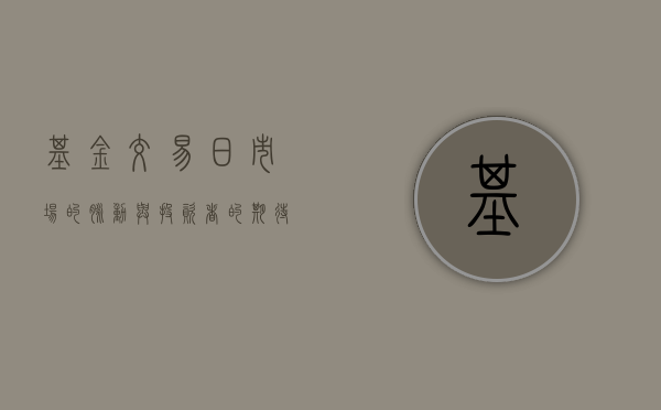 基金交易日，市场的脉动与投资者的期待