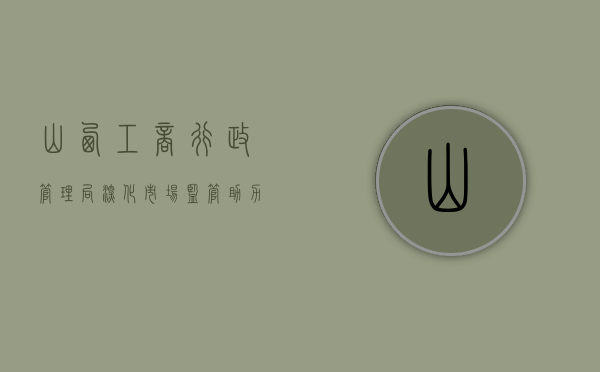 山西工商行政管理局，深化市场监管，助力经济发展