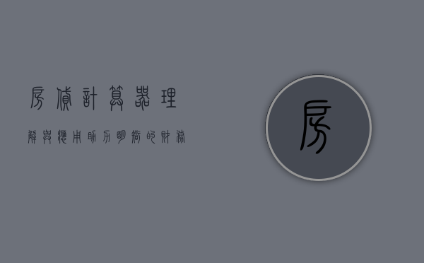 房贷计算器，理解与应用，助力明智的财务决策